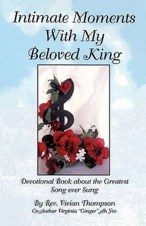 Intimate Moments with My Beloved King: Devotional Book about the Greatest Song Ever Sung de Rev Vivian Thompson