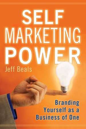 Self Marketing Power: Branding Yourself as a Business of One de Jeff Beals