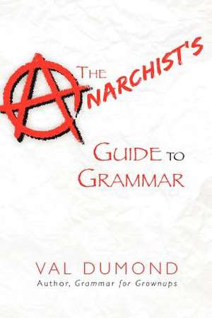 The Anarchist's Guide to Grammar de Val Dumond