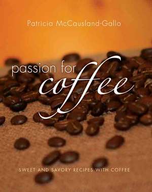 Passion for Coffee: Sweet and Savory Recipes Made with Coffee de Patricia McCausland-Gallo