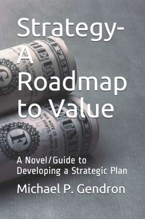 Strategy - Roadmap to Value: A Novel/Guide to Developing a Strategic Plan de Michael P. Gendron