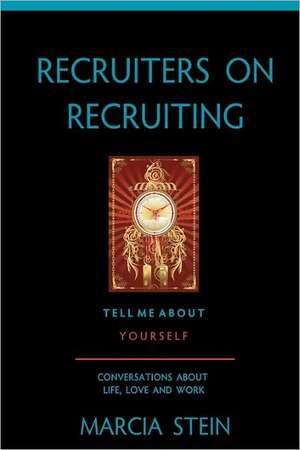 Recruiters on Recruiting: Conversations about Life, Love and Work de Marcia Stein