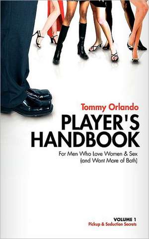 Player's Handbook Volume 1 - Pickup and Seduction Secrets for Men Who Love Women & Sex (and Want More of Both): 7 Steps to Overcoming Life's Obstacles with Inspirational Therapy de Tommy Orlando