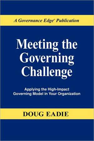 Meeting the Governing Challenge: Applying the High-Impact Governing Model in Your Organization de Douglas C. Eadie