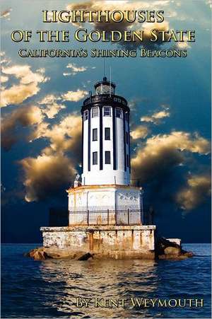 Lighthouses of the Golden State: California's Majestic Beacons de Kent Weymouth