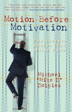 Motion Before Motivation: The Success Secret That Never Fails de Michael J. Dolpies