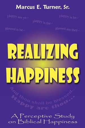 Realizing Happiness: A Perceptive Study on Biblical Happiness de Marcus E. Sr. Turner