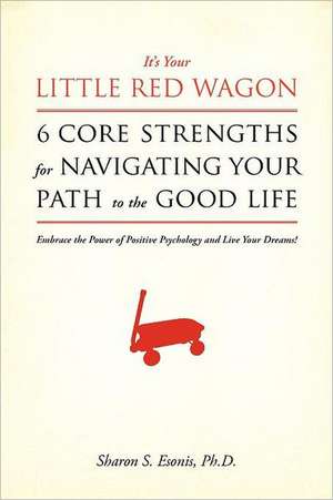 It's Your Little Red Wagon... 6 Core Strengths for Navigating Your Path to the Good Life: Embrace the Power of Positive Psychology and Live Your Dream de Sharon S. Esonis Ph. D.