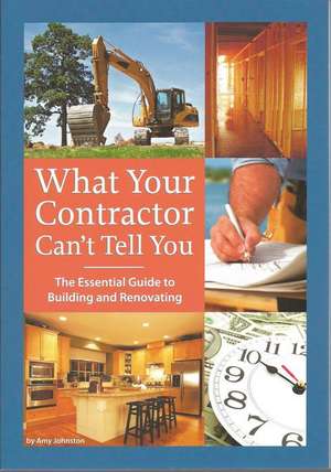 What Your Contractor Can't Tell You: The Essential Guide to Building and Renovating de Amy Johnston