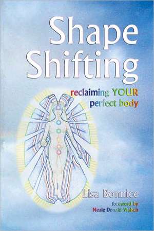 Shape Shifting--Reclaiming Your Perfect Body de Lisa Bonnice