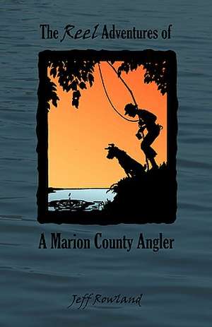 The Reel Adventures of a Marion County Angler de Jeff Rowland