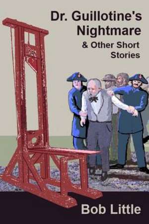 Dr. Guillotine's Nightmare & Other Short Stories de Bob Little