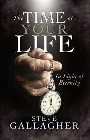 The Time of Your Life: In Light of Eternity de Steve Gallagher