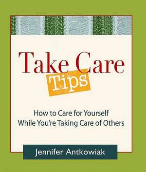 Take Care Tips: How to Take Care for Yourself While You're Taking Care of Others de Jennifer Antkowiak