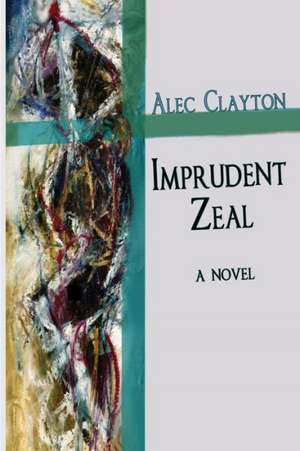 Imprudent Zeal: Modern and Post-Modern Art Reviews and Commentary de Alec Clayton