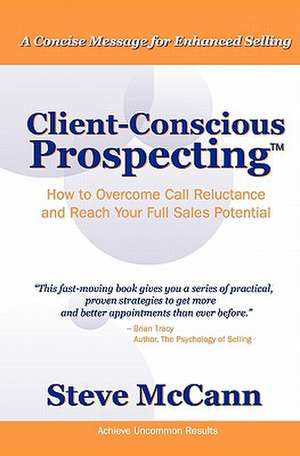 Client-Conscious Prospecting: How to Overcome Call Reluctance and Reach Your Full Sales Potential de Steve McCann