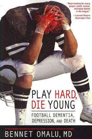 Play Hard, Die Young: Football Dementia, Depression, and Death de Bennet Omalu