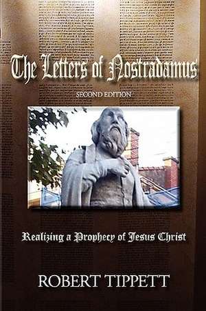 The Letters of Nostradamus: Realizing a Prophecy of Jesus Christ (Second Edition de Robert T. Tippett