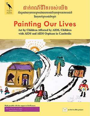 Painting Our Lives: Art by Children Affected by AIDS, Children with AIDS and AIDS Orphans in Cambodia de Valentina DuBasky