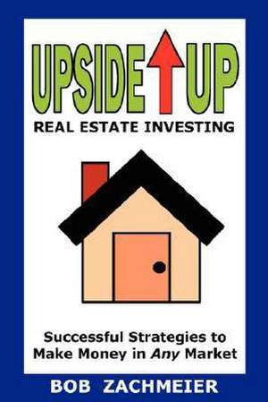 Upside Up Real Estate Investing de Bob Zachmeier