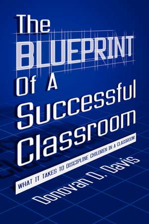 The Blueprint of a Successful Classroom de Donovan D. Davis