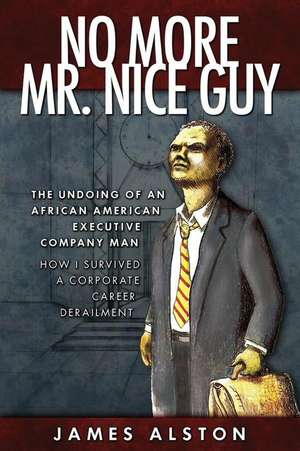 No More Mr. Nice Guy: The Undoing of an African American How I Survived a Corporate Career Derailment de James Alston