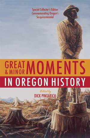 Great & Minor Moments in Oregon History: An Illustrated Anthology of Illuminating Glimpses Into Oregon's Past from Prehistory to the Present de Dick Pintarich