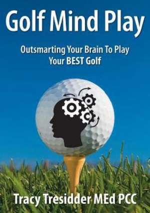 Golf Mind Play;outsmarting Your Brain to Play Your Best Golf de Tracy Tresidder