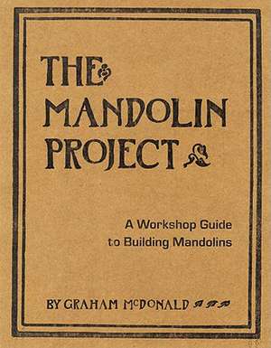 The Mandolin Project: A Workshop Guide to Building Mandolins [With Pattern(s)] de Graham McDonald