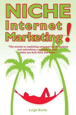 Niche Internet Marketing: The Secrets to Exploiting Untapped Niche Markets and Unleashing a Tsunami of Cash de Leigh Burke