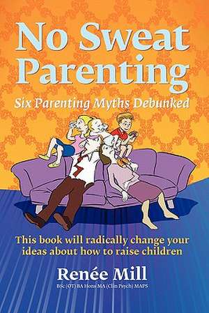 No Sweat Parenting: Six Parenting Myths Debunked de Ren E. Mill