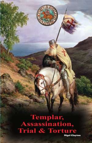 Templar, Assassination, Trial and Torture de Nigel Clayton