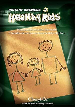 Instant Answers 4 Healthy Kids: Empowering Parents with Remedies That Work. de Cheryl Gi