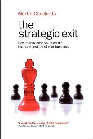 The Strategic Exit: How to Maximise Value on the Sale or Transition of Your Business de Martin Checketts