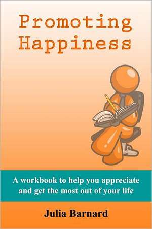 Promoting Happiness: A Workbook to Help You Appreciate and Get the Most Out of Your Life de Julia Barnard