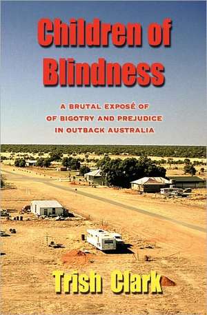 Children of Blindness: A Brutal Expose of Bigotry and Prejudice in Outback Australia de Trish Clark