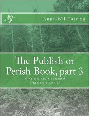 The Publish or Perish Book, Part 3: Doing Bibliometric Research with Google Scholar de Anne-Wil Harzing