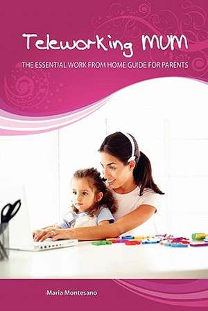 Teleworking Mum: The Essential Work from Home Guide for Parents de Maria Montesano