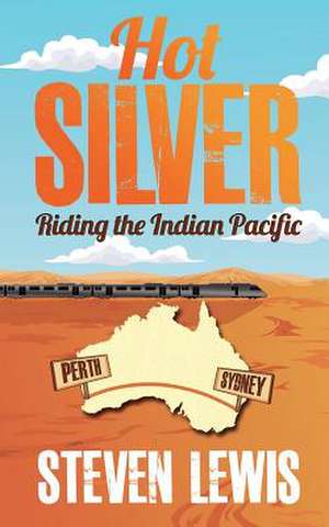 Hot Silver - Riding the Indian Pacific: From Manuscript to Perfect Kindle eBook de Steven Lewis