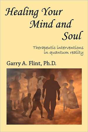 Healing Your Mind and Soul: Therapeutic Interventions in Quantum Reality de Garry A. Flint