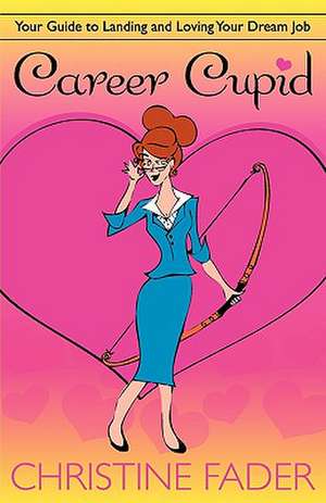 Career Cupid: Your Guide to Landing and Loving Your Dream Job de Christine Fader