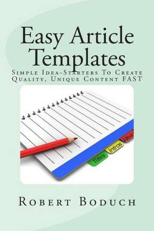 Easy Article Templates: Simple Idea-Starters to Create Quality, Unique Content Fast de Robert Boduch