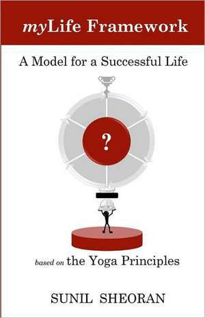 Mylife Framework: A Model for a Successful Life Based on the Yoga Principles de Sunil Sheoran