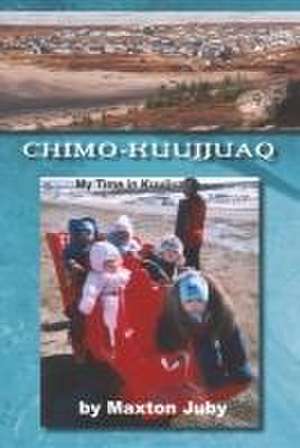 Chimo-Kuujjuaq: My Time in Kuujjuaq de Maxton Juby