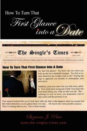 How to Turn That First Glance Into a Date: Overcome the Fear of Rejection & Build the Confidence to Get Out Dating in the Real World de Suzanne J. Price