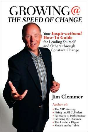 Growing @ the Speed of Change: Your Inspir-Actional How-To Guide for Leading Yourself and Others Through Constant Change de Jim Clemmer