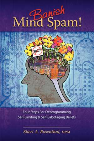 Banish Mind Spam! Four Steps for Deprogramming Self-Limiting and Self-Sabotaging Beliefs de Sheri A. Rosenthal