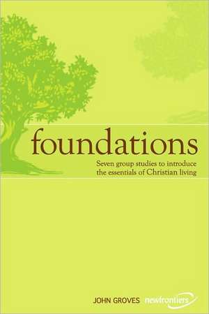 Foundations: Seven Group Studies to Introduce the Essentials of Christian Living de J. Groves