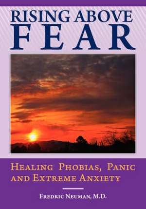 Rising Above Fear: Healing Phobias, Panic and Extreme Anxiety de Fredric Neuman