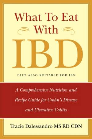 What to Eat with Ibd: A Comprehensive Nutrition and Recipe Guide for Crohn's Disease and Ulcerative Colitis de Tracie M. Dalessandro